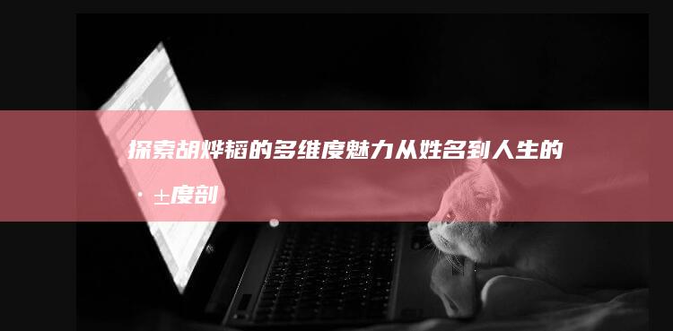 探索胡烨韬的多维度魅力：从姓名到人生的深度剖析